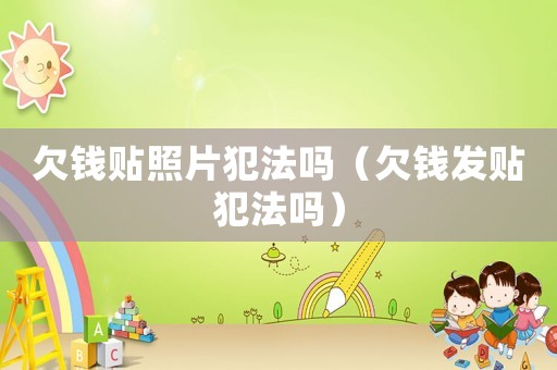 欠錢貼照片犯法嗎（欠錢發(fā)貼犯法嗎）