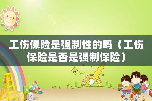 工傷保險(xiǎn)是強(qiáng)制性的嗎（工傷保險(xiǎn)是否是強(qiáng)制保險(xiǎn)）