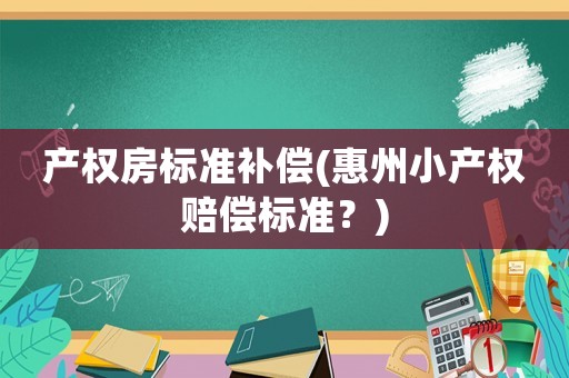 產權房標準補償(惠州小產權賠償標準？)