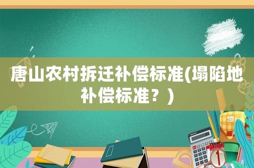 唐山農村拆遷補償標準(塌陷地補償標準？)