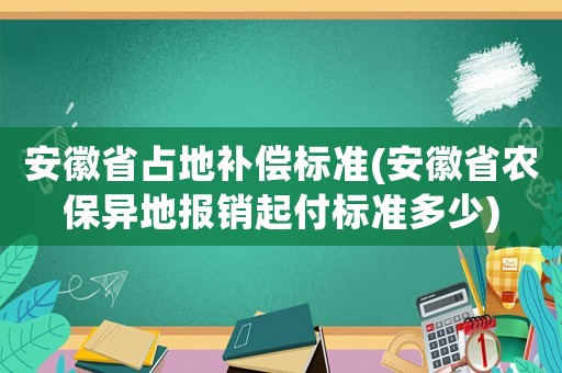 安徽省占地補(bǔ)償標(biāo)準(zhǔn)(安徽省農(nóng)保異地報銷起付標(biāo)準(zhǔn)多少)