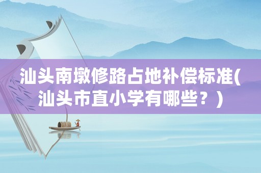 汕頭南墩修路占地補(bǔ)償標(biāo)準(zhǔn)(汕頭市直小學(xué)有哪些？)