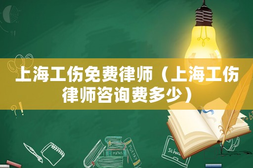 上海工傷免費(fèi)律師（上海工傷律師咨詢費(fèi)多少）
