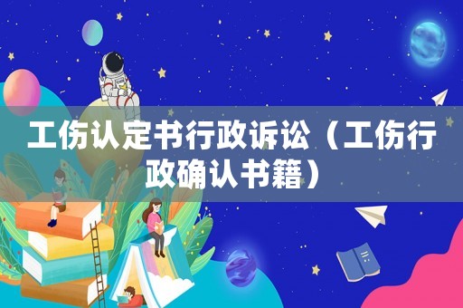工傷認(rèn)定書行政訴訟（工傷行政確認(rèn)書籍）