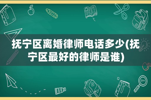 撫寧區(qū)離婚律師電話(huà)多少(撫寧區(qū)最好的律師是誰(shuí))
