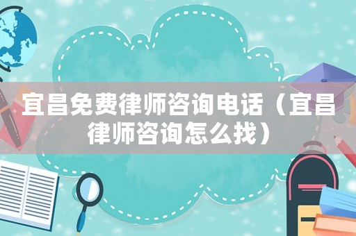 宜昌免費(fèi)律師咨詢電話（宜昌律師咨詢?cè)趺凑遥? title=