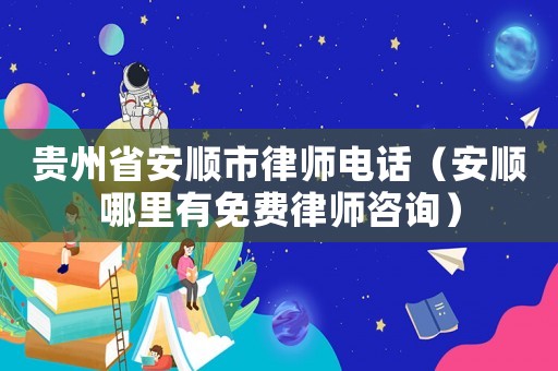 貴州省安順市律師電話(huà)（安順哪里有免費(fèi)律師咨詢(xún)）