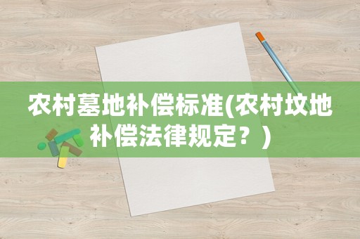 農(nóng)村墓地補(bǔ)償標(biāo)準(zhǔn)(農(nóng)村墳地補(bǔ)償法律規(guī)定？)
