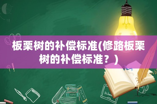板栗樹的補償標(biāo)準(zhǔn)(修路板栗樹的補償標(biāo)準(zhǔn)？)