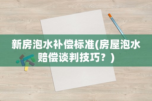 新房泡水補(bǔ)償標(biāo)準(zhǔn)(房屋泡水賠償談判技巧？)
