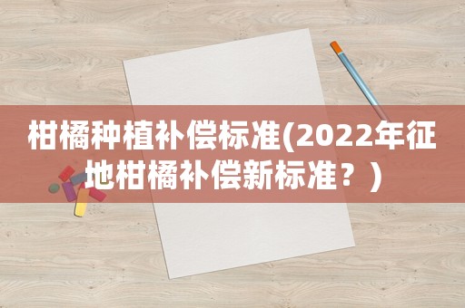 柑橘種植補償標準(2022年征地柑橘補償新標準？)