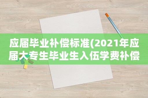 應(yīng)屆畢業(yè)補(bǔ)償標(biāo)準(zhǔn)(2021年應(yīng)屆大專生畢業(yè)生入伍學(xué)費(fèi)補(bǔ)償辦法)