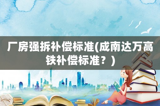 廠房強拆補償標準(成南達萬高鐵補償標準？)