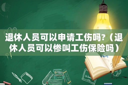 退休人員可以申請(qǐng)工傷嗎?（退休人員可以慘叫工傷保險(xiǎn)嗎）
