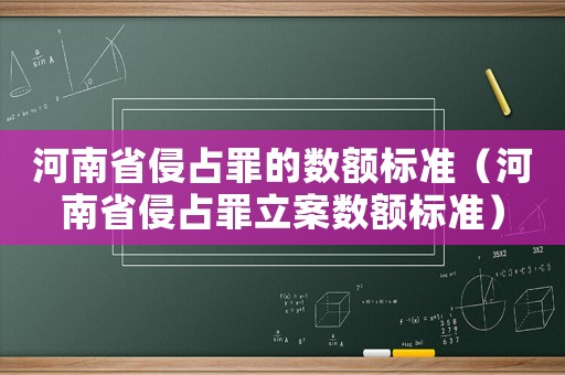 河南省侵占罪的數(shù)額標(biāo)準(zhǔn)（河南省侵占罪立案數(shù)額標(biāo)準(zhǔn)）