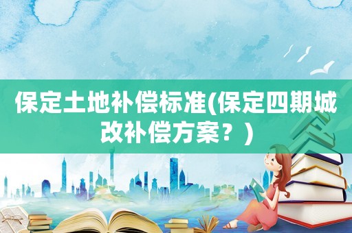 保定土地補償標(biāo)準(zhǔn)(保定四期城改補償方案？)