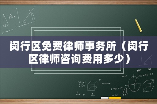 閔行區(qū)免費律師事務(wù)所（閔行區(qū)律師咨詢費用多少）
