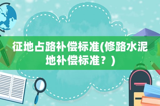 征地占路補償標準(修路水泥地補償標準？)