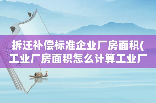 拆遷補償標準企業(yè)廠房面積(工業(yè)廠房面積怎么計算工業(yè)廠房建筑面積怎么計算)
