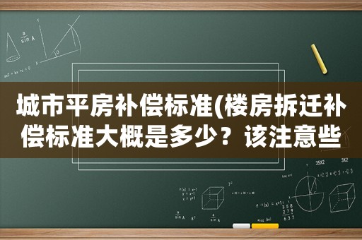 城市平房補償標準(樓房拆遷補償標準大概是多少？該注意些什么？)