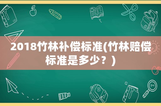 2018竹林補償標(biāo)準(zhǔn)(竹林賠償標(biāo)準(zhǔn)是多少？)