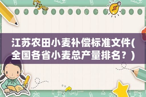江蘇農(nóng)田小麥補(bǔ)償標(biāo)準(zhǔn)文件(全國各省小麥總產(chǎn)量排名？)
