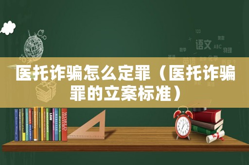 醫(yī)托詐騙怎么定罪（醫(yī)托詐騙罪的立案標準）