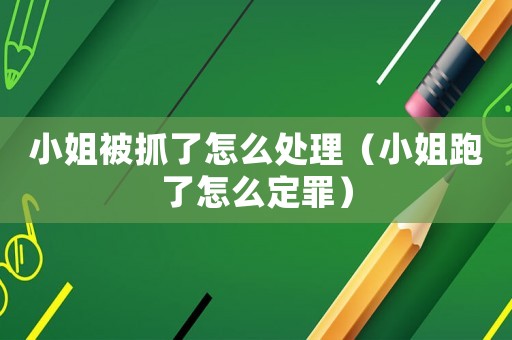 小姐被抓了怎么處理（小姐跑了怎么定罪）