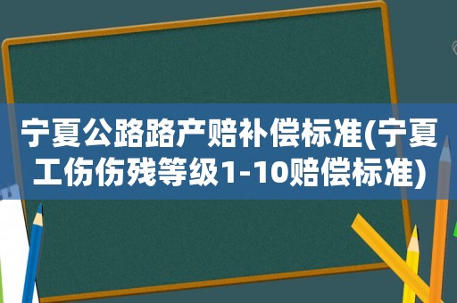 寧夏公路路產(chǎn)賠補(bǔ)償標(biāo)準(zhǔn)(寧夏工傷傷殘等級1-10賠償標(biāo)準(zhǔn))