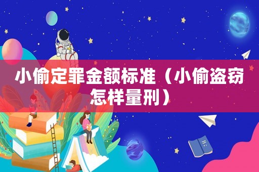 小偷定罪金額標(biāo)準(zhǔn)（小偷盜竊怎樣量刑）