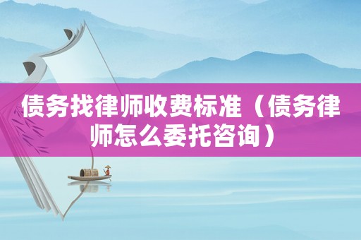 債務(wù)找律師收費(fèi)標(biāo)準(zhǔn)（債務(wù)律師怎么委托咨詢）