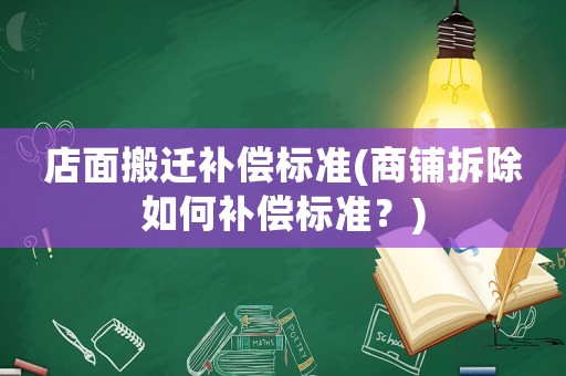 店面搬遷補(bǔ)償標(biāo)準(zhǔn)(商鋪拆除如何補(bǔ)償標(biāo)準(zhǔn)？)