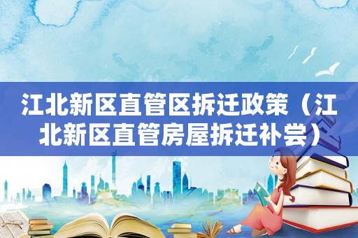 江北新區(qū)直管區(qū)拆遷政策（江北新區(qū)直管房屋拆遷補(bǔ)嘗）