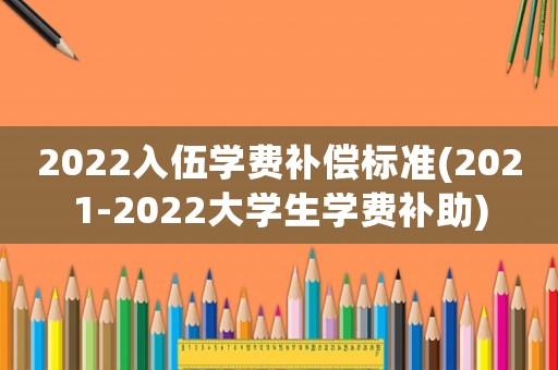 2022入伍學(xué)費補(bǔ)償標(biāo)準(zhǔn)(2021-2022大學(xué)生學(xué)費補(bǔ)助)