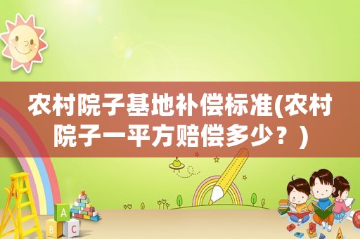 農(nóng)村院子基地補(bǔ)償標(biāo)準(zhǔn)(農(nóng)村院子一平方賠償多少？)