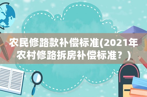 農(nóng)民修路款補償標準(2021年農(nóng)村修路拆房補償標準？)