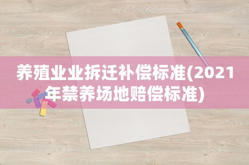養(yǎng)殖業(yè)業(yè)拆遷補償標(biāo)準(zhǔn)(2021年禁養(yǎng)場地賠償標(biāo)準(zhǔn))