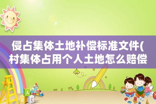 侵占集體土地補(bǔ)償標(biāo)準(zhǔn)文件(村集體占用個(gè)人土地怎么賠償？)