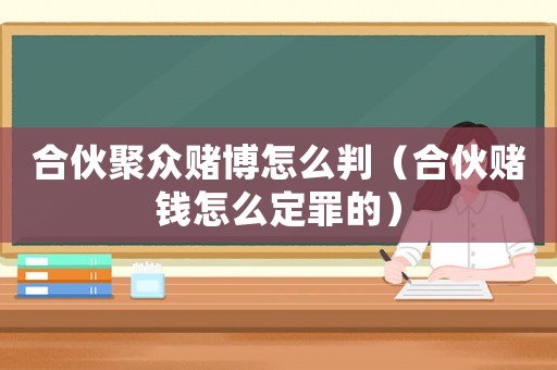 合伙聚眾賭博怎么判（合伙賭錢怎么定罪的）