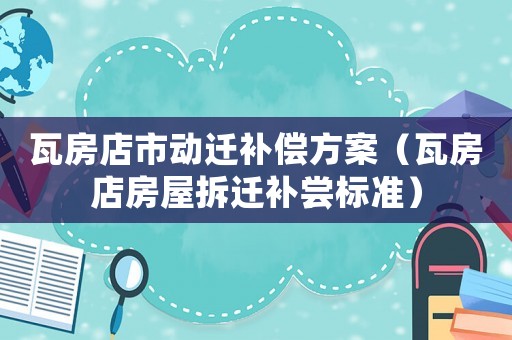 瓦房店市動遷補(bǔ)償方案（瓦房店房屋拆遷補(bǔ)嘗標(biāo)準(zhǔn)）