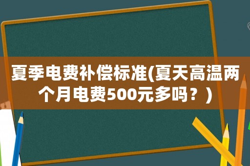 夏季電費(fèi)補(bǔ)償標(biāo)準(zhǔn)(夏天高溫兩個(gè)月電費(fèi)500元多嗎？)