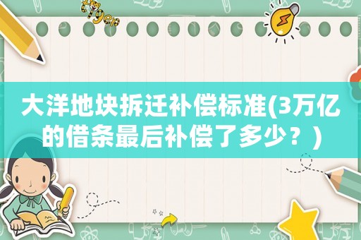 大洋地塊拆遷補償標(biāo)準(zhǔn)(3萬億的借條最后補償了多少？)