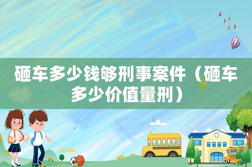 砸車多少錢夠刑事案件（砸車多少價(jià)值量刑）