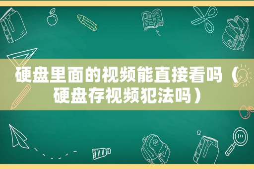 硬盤(pán)里面的視頻能直接看嗎（硬盤(pán)存視頻犯法嗎）