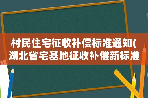 村民住宅征收補(bǔ)償標(biāo)準(zhǔn)通知(湖北省宅基地征收補(bǔ)償新標(biāo)準(zhǔn))