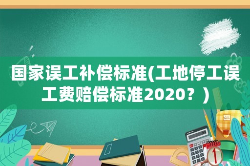國家誤工補(bǔ)償標(biāo)準(zhǔn)(工地停工誤工費(fèi)賠償標(biāo)準(zhǔn)2020？)