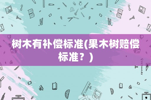 樹木有補償標準(果木樹賠償標準？)