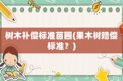 樹木補(bǔ)償標(biāo)準(zhǔn)苗圃(果木樹賠償標(biāo)準(zhǔn)？)