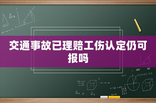 交通事故已理賠工傷認(rèn)定仍可報(bào)嗎