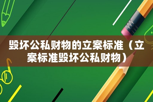 毀壞公私財(cái)物的立案標(biāo)準(zhǔn)（立案標(biāo)準(zhǔn)毀壞公私財(cái)物）